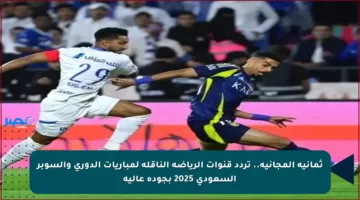 ثمانية المجانية.. تردد قنوات الرياضة الناقلة لمباريات الدوري والسوبر السعودي 2025 بجودة عالية